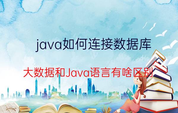 java如何连接数据库 大数据和Java语言有啥区别？